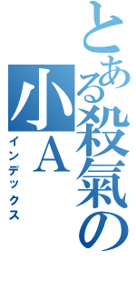 とある殺氣の小Ａ（インデックス）