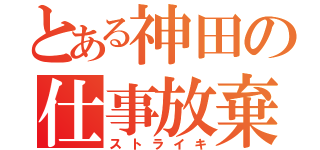 とある神田の仕事放棄（ストライキ）