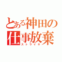 とある神田の仕事放棄（ストライキ）