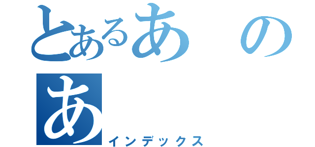 とあるあのあ（インデックス）