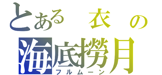 とある　衣　の海底撈月（フルムーン）
