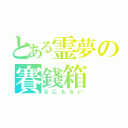 とある霊夢の賽錢箱（なにもない）