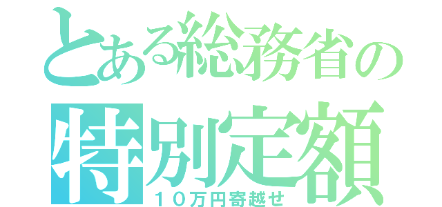 とある総務省の特別定額給付金（１０万円寄越せ）