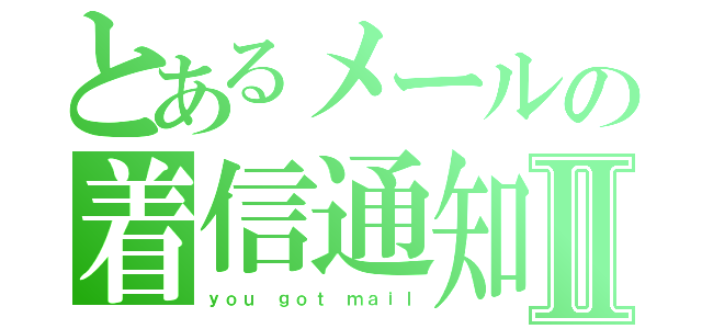 とあるメールの着信通知Ⅱ（ｙｏｕ ｇｏｔ ｍａｉｌ）