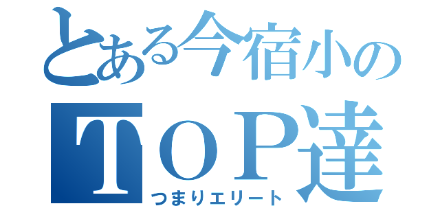 とある今宿小のＴＯＰ達（つまりエリート）