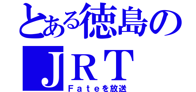 とある徳島のＪＲＴ（Ｆａｔｅを放送）