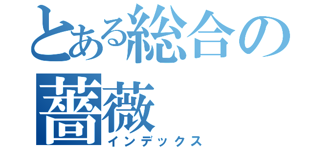 とある総合の薔薇（インデックス）