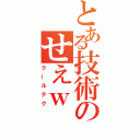 とある技術のせえｗ（クールテク）