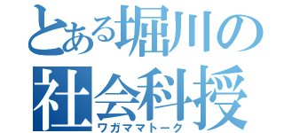 とある堀川の社会科授業（ワガママトーク）