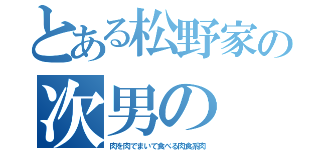 とある松野家の次男の（肉を肉でまいて食べる肉食系肉）