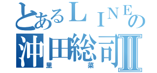 とあるＬＩＮＥの沖田総司Ⅱ（里菜）