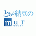 とある納豆のｍｕｒ （インデックス）