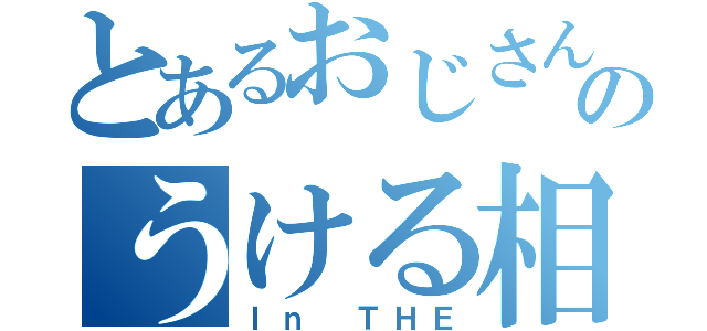 とあるおじさんのうける相談室（Ｉｎ ＴＨＥ）