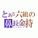 とある六組の鼻長金持（ハナセレブ）