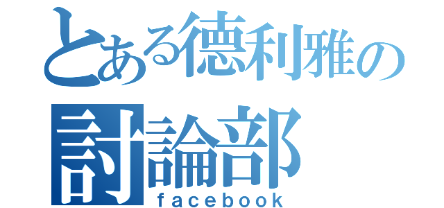 とある德利雅の討論部（ｆａｃｅｂｏｏｋ）