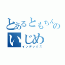 とあるともちんのいじめ（インデックス）