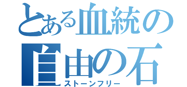 とある血統の自由の石（ストーンフリー）