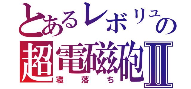 とあるレボリュの超電磁砲Ⅱ（寝落ち）