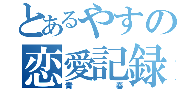 とあるやすの恋愛記録（青春）