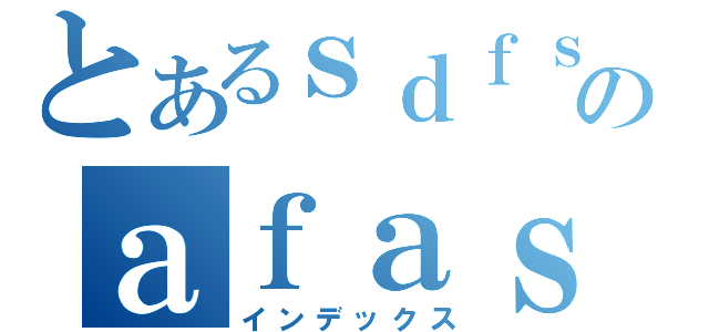 とあるｓｄｆｓのａｆａｓ（インデックス）