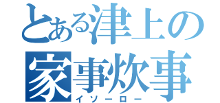 とある津上の家事炊事（イソーロー）