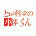 とある科学の小澤くん（イン  ＤＸ）