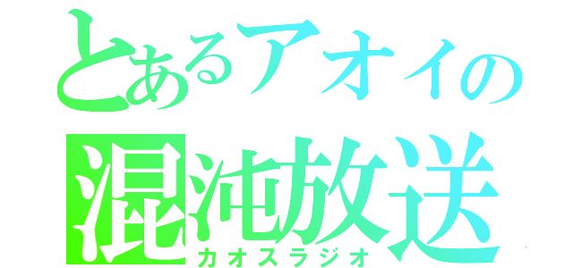 とあるアオイの混沌放送（カオスラジオ）