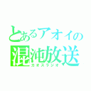 とあるアオイの混沌放送（カオスラジオ）