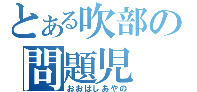 とある吹部の問題児（おおはしあやの）