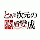 とある次元の物貭變成（Ｔｒａｎｓｆｏｒｍｅｒ）