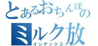 とあるおちんぽのミルク放送（インデックス）