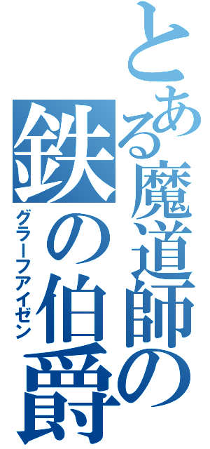 とある魔道師の鉄の伯爵（グラーフアイゼン）