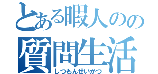 とある暇人のの質問生活（しつもんせいかつ）