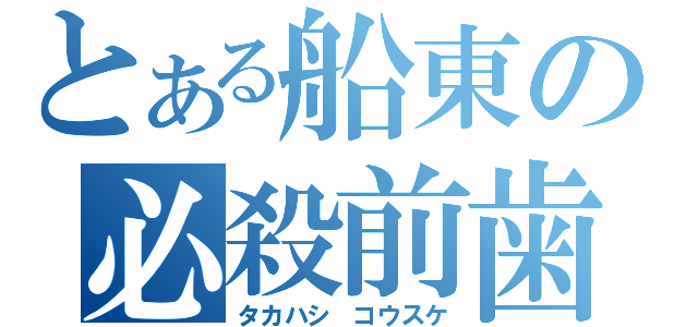 とある船東の必殺前歯（タカハシ　コウスケ）