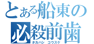 とある船東の必殺前歯（タカハシ　コウスケ）