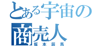 とある宇宙の商売人（坂本辰馬）