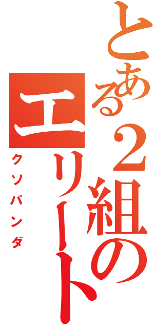 とある２組のエリート（クソパンダ）