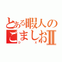 とある暇人のごましおⅡ（ＤＸ）