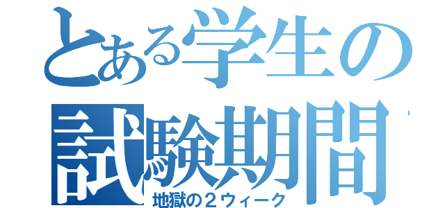 とある学生の試験期間（地獄の２ウィーク）