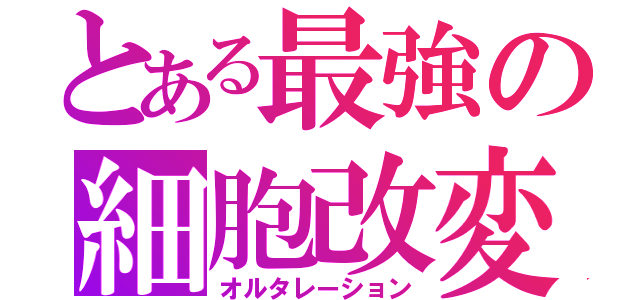 とある最強の細胞改変（オルタレーション）