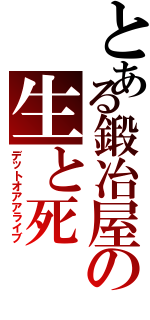 とある鍛冶屋の生と死（デットオアアライブ）