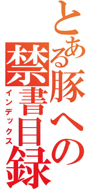 とある豚への禁書目録（インデックス）