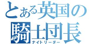 とある英国の騎士団長（ナイトリーダー）