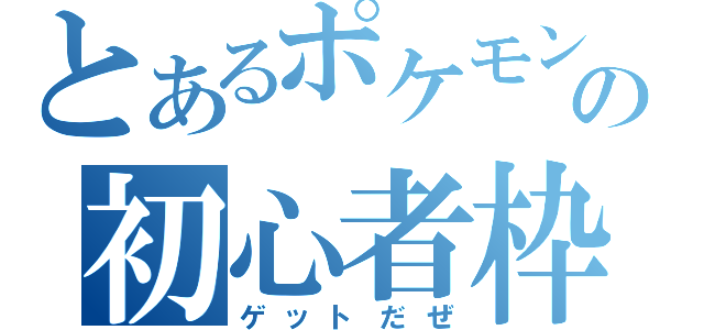 とあるポケモンの初心者枠（ゲットだぜ）