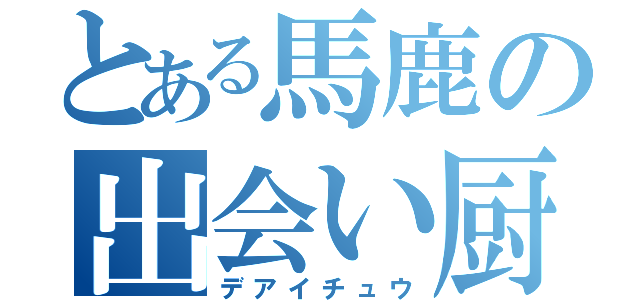 とある馬鹿の出会い厨（デアイチュウ）