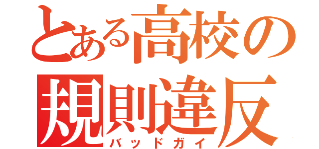 とある高校の規則違反（バッドガイ）