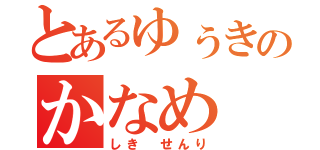 とあるゆぅきのかなめ（しき せんり）