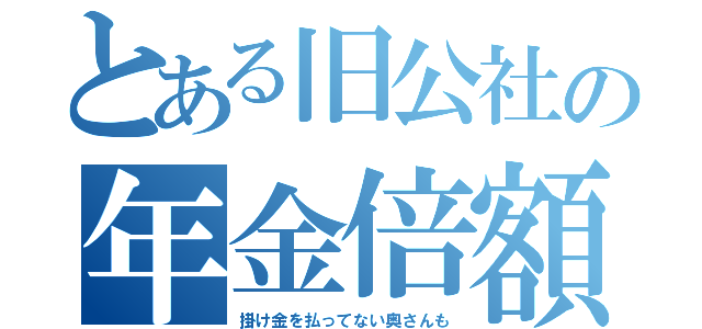 とある旧公社の年金倍額（掛け金を払ってない奥さんも）