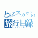 とあるスカウトの旅行目録（インデックス）