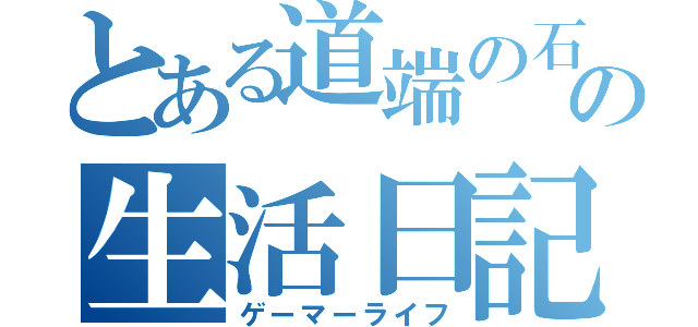 とある道端の石の生活日記（ゲーマーライフ）